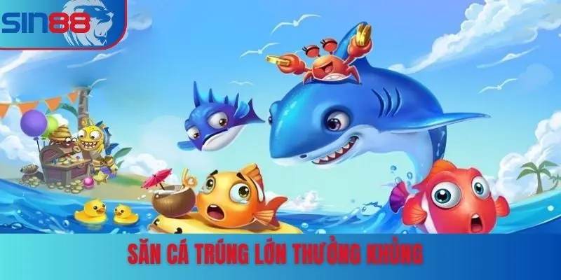 Săn cá trúng lớn thưởng khủng
