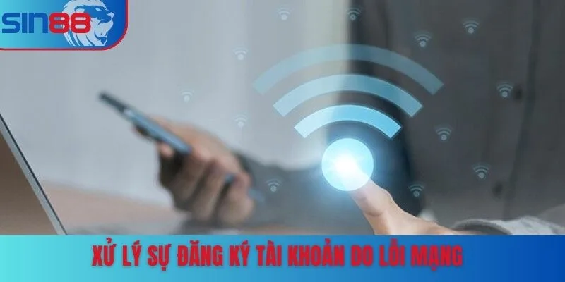 Xử lý sự đăng ký tài khoản do lỗi mạng